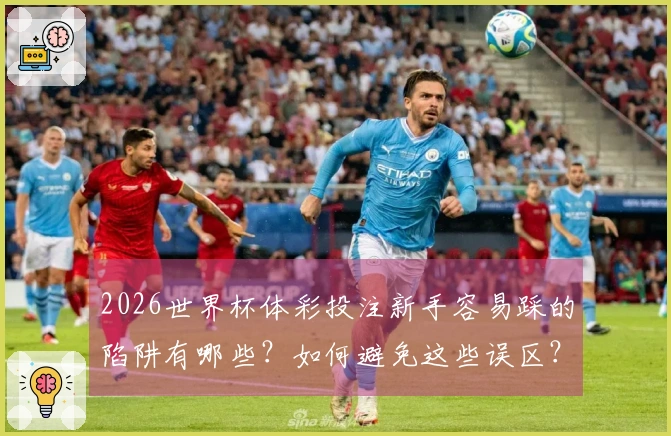 2026世界杯体彩投注新手容易踩的陷阱有哪些？如何避免这些误区？