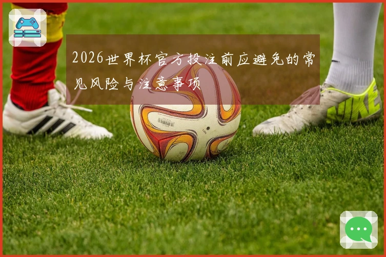 2026世界杯官方投注前应避免的常见风险与注意事项