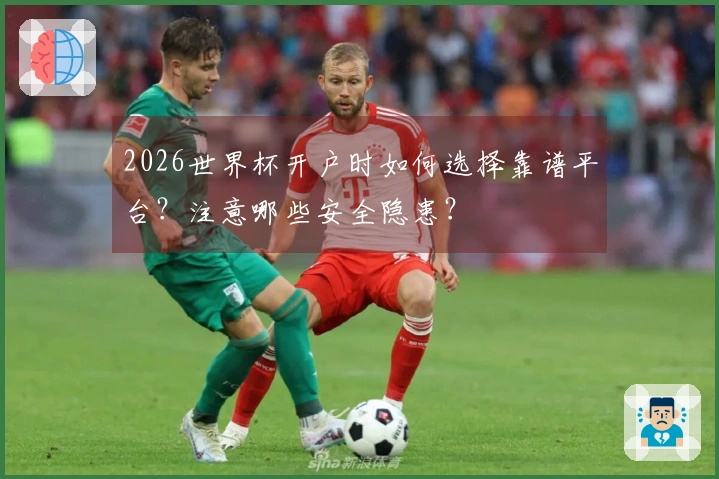 2026世界杯开户时如何选择靠谱平台？注意哪些安全隐患？