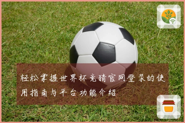 轻松掌握世界杯竞猜官网登录的使用指南与平台功能介绍