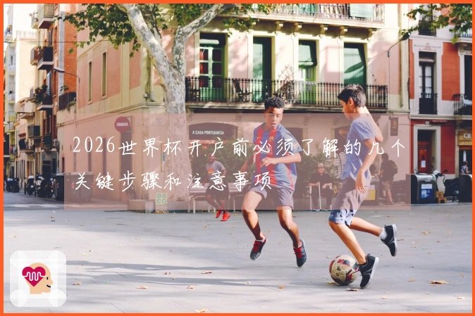 2026世界杯开户前必须了解的几个关键步骤和注意事项