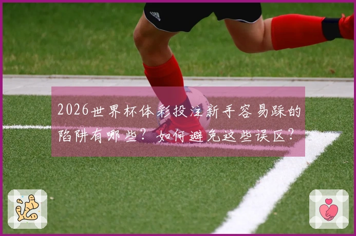 2026世界杯体彩投注新手容易踩的陷阱有哪些？如何避免这些误区？
