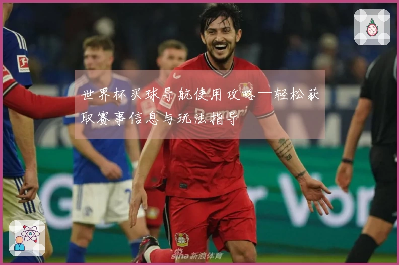 世界杯买球导航使用攻略—轻松获取赛事信息与玩法指导