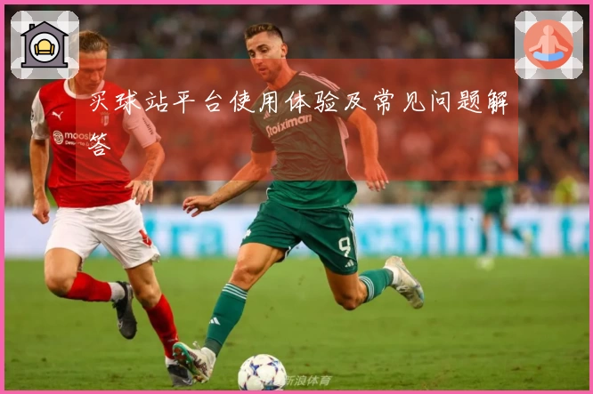 买球站平台使用体验及常见问题解答