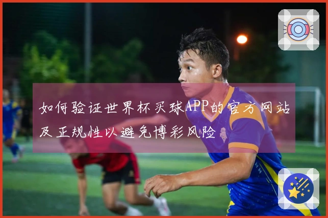 如何验证世界杯买球APP的官方网站及正规性以避免博彩风险