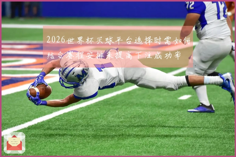 2026世界杯买球平台选择时需如何结合赛程安排来提高下注成功率