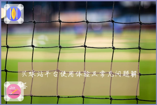 买球站平台使用体验及常见问题解答
