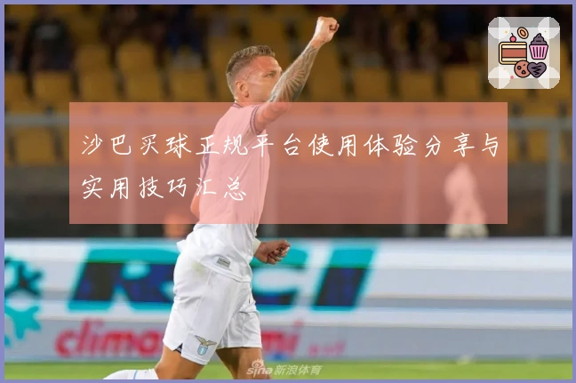 沙巴买球正规平台使用体验分享与实用技巧汇总