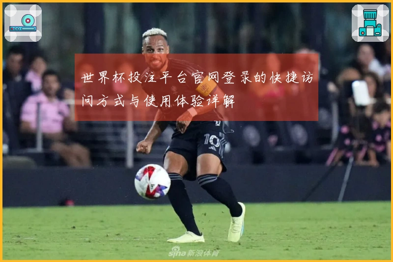 世界杯投注平台官网登录的快捷访问方式与使用体验详解