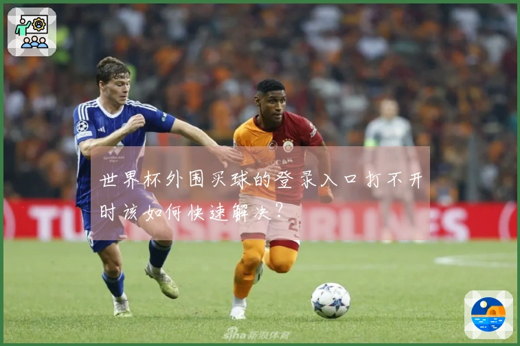 世界杯外围买球的登录入口打不开时该如何快速解决？