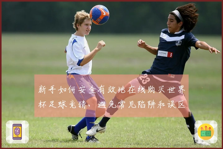 新手如何安全有效地在线购买世界杯足球竞猜，避免常见陷阱和误区？