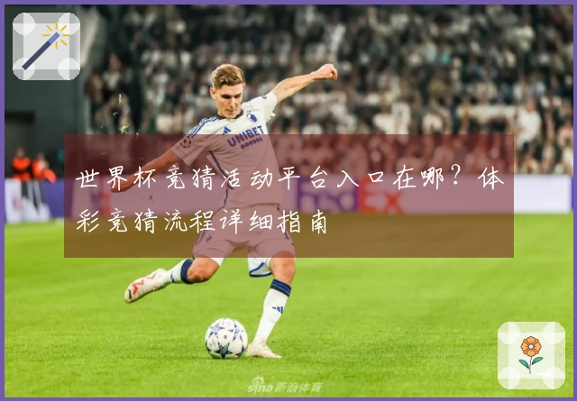 世界杯竞猜活动平台入口在哪？体彩竞猜流程详细指南