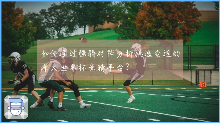 如何通过强弱对阵分析挑选合适的烽火世界杯竞猜平台？