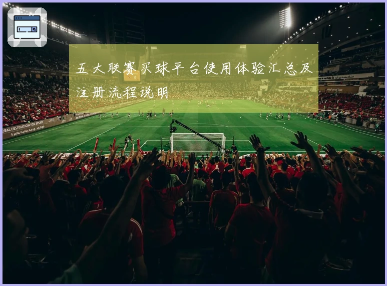 五大联赛买球平台使用体验汇总及注册流程说明