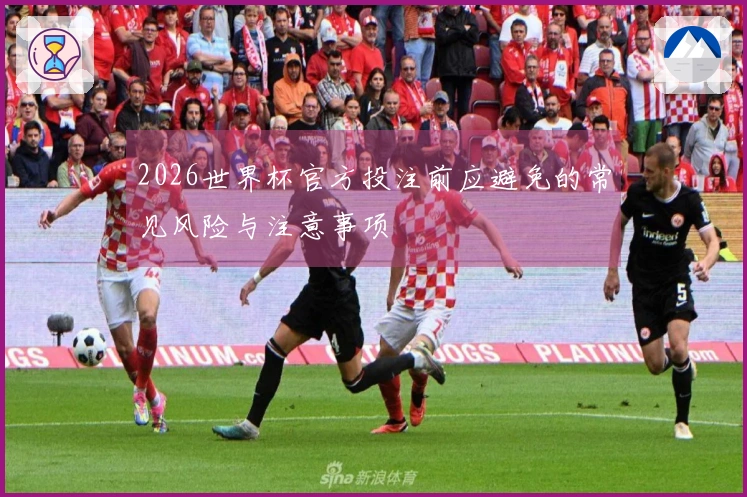 2026世界杯官方投注前应避免的常见风险与注意事项
