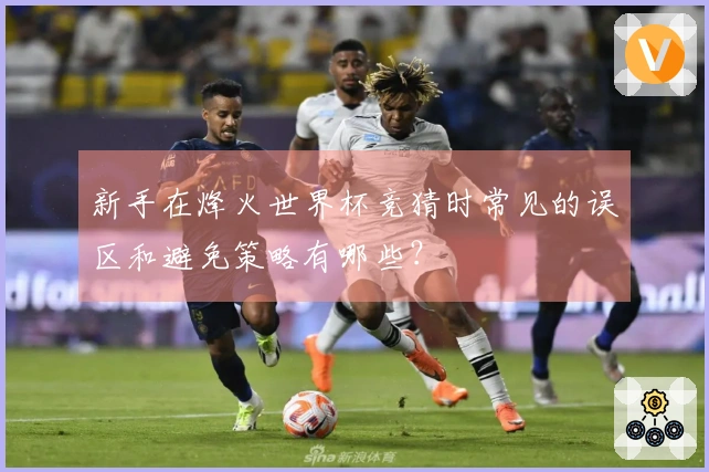 新手在烽火世界杯竞猜时常见的误区和避免策略有哪些？