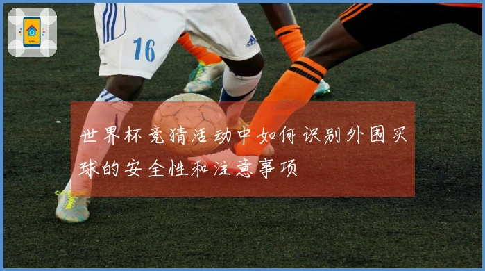 世界杯竞猜活动中如何识别外围买球的安全性和注意事项